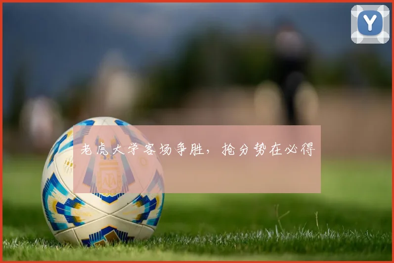 老虎大学客场争胜，抢分势在必得
