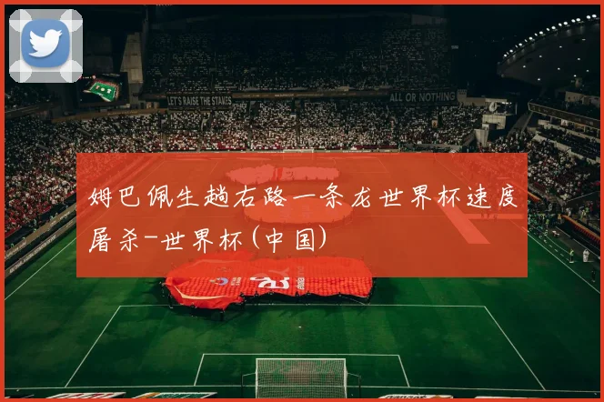 姆巴佩生趟右路一条龙世界杯速度屠杀-世界杯(中国)