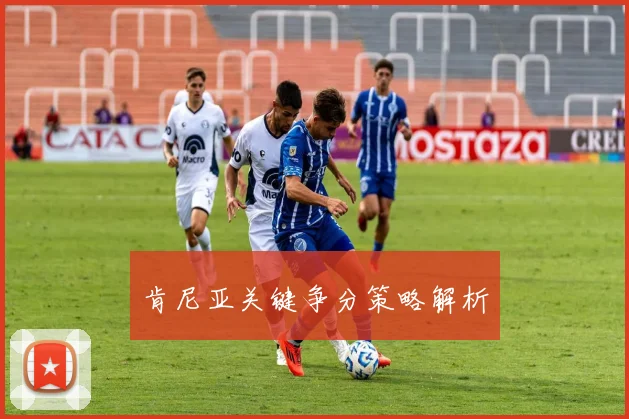 肯尼亚关键争分策略解析
