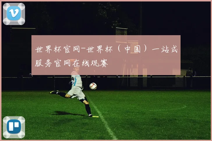 世界杯官网-世界杯（中国）一站式服务官网在线观赛