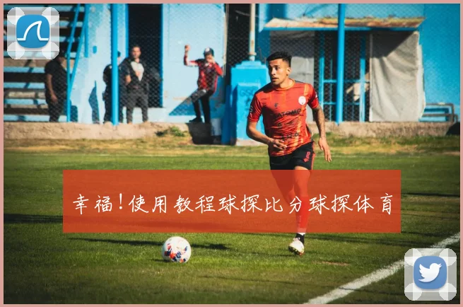 幸福!使用教程球探比分球探体育