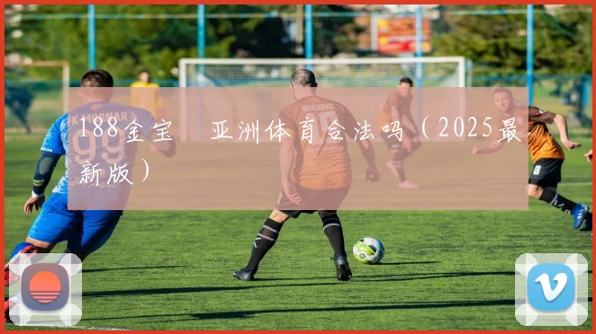 188金宝慱亚洲体育合法吗（2025最新版）