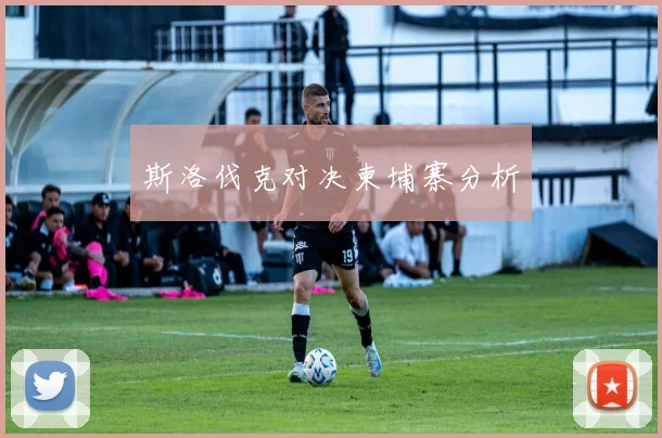 斯洛伐克对决柬埔寨分析