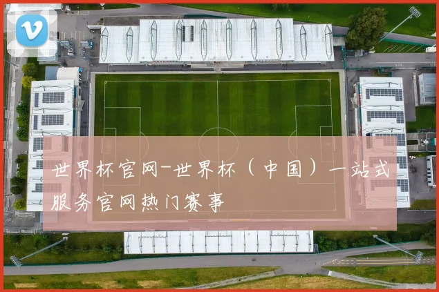 世界杯官网-世界杯（中国）一站式服务官网热门赛事