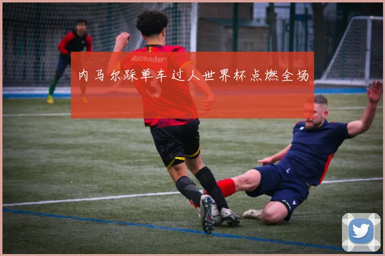 内马尔踩单车过人世界杯点燃全场
