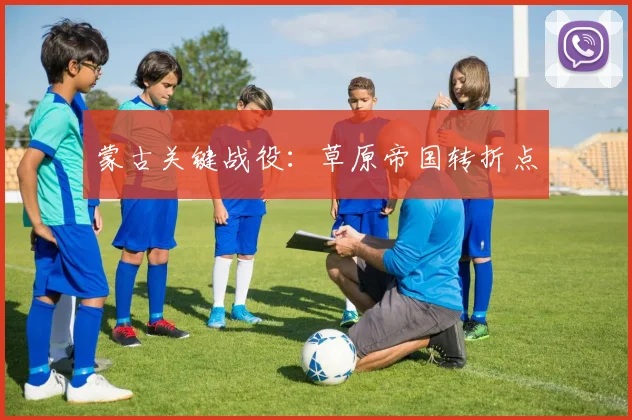 蒙古关键战役：草原帝国转折点