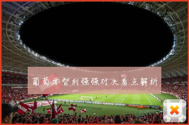葡萄牙智利强强对决看点解析