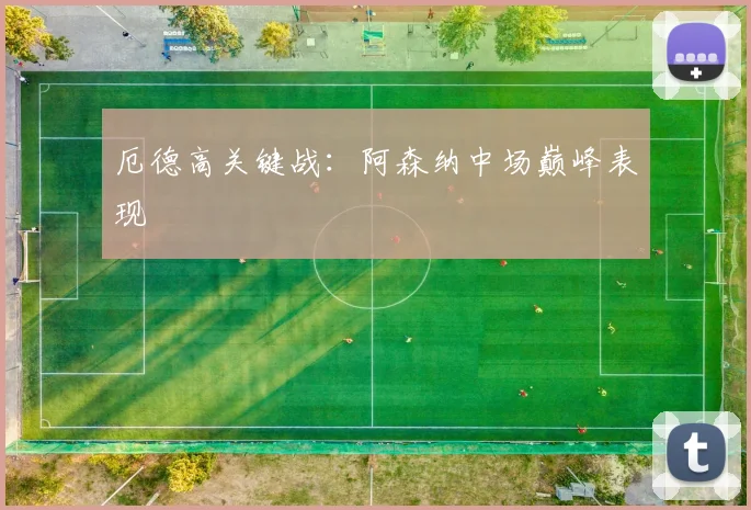 厄德高关键战：阿森纳中场巅峰表现