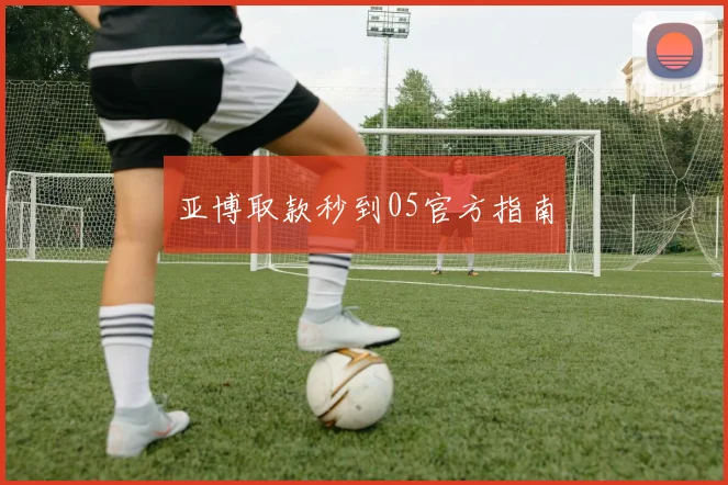 亚博取款秒到05官方指南