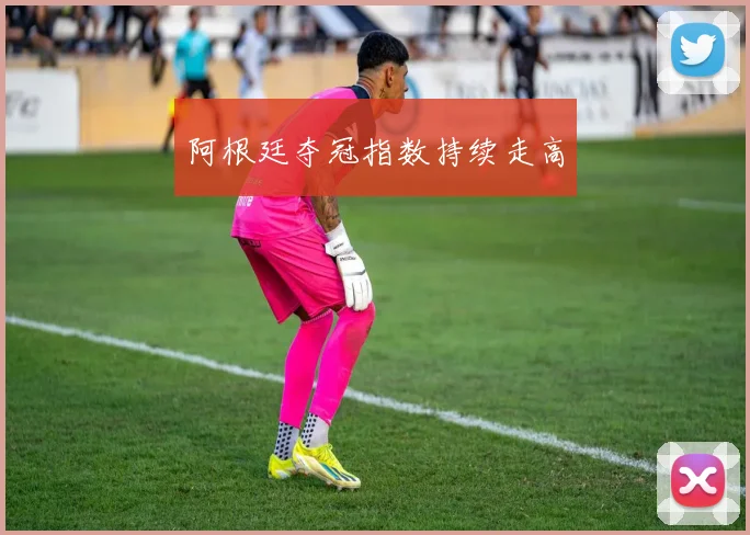 阿根廷夺冠指数持续走高