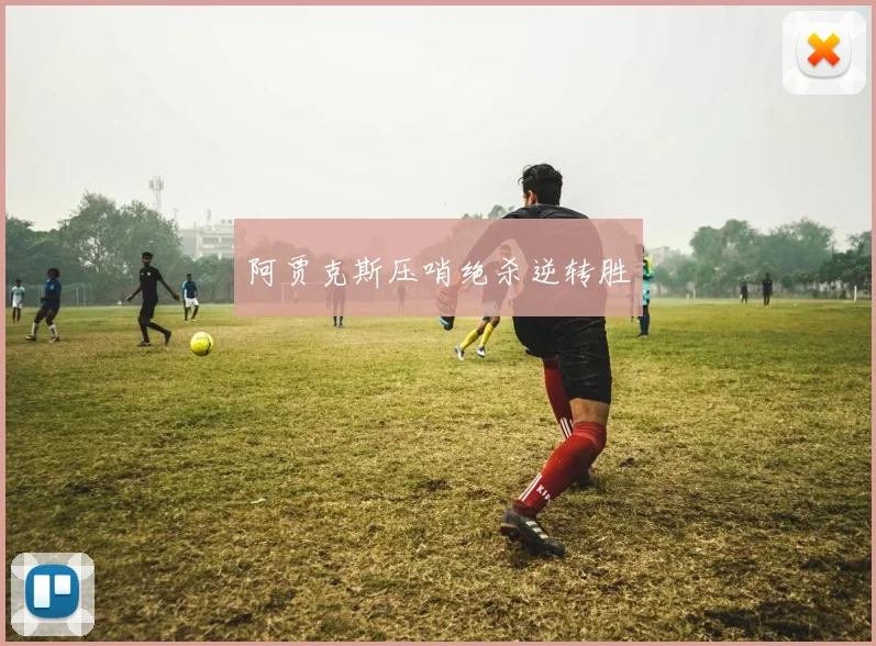 阿贾克斯压哨绝杀逆转胜