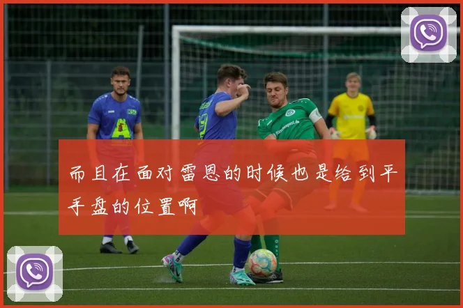而且在面对雷恩的时候也是给到平手盘的位置啊