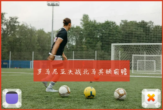 罗马尼亚决战北马其顿前瞻
