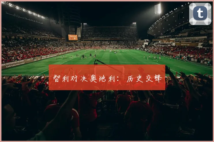 智利对决奥地利：历史交锋