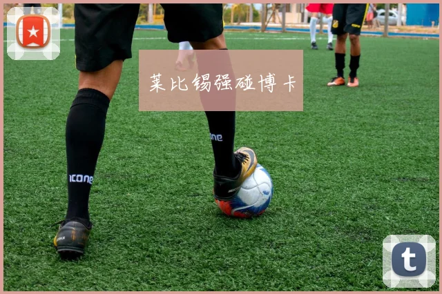莱比锡强碰博卡