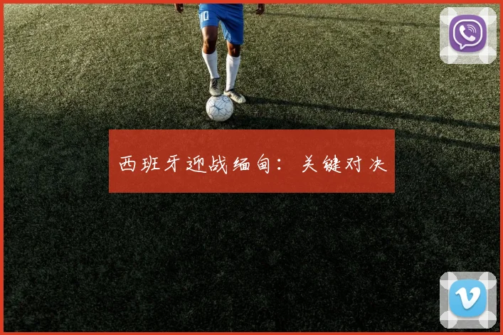西班牙迎战缅甸：关键对决