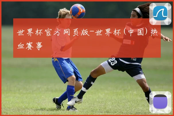 世界杯官方网页版-世界杯(中国)热血赛事