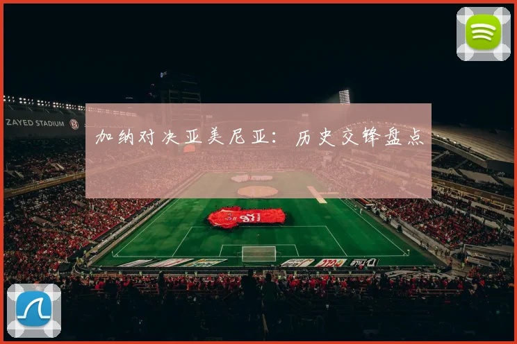 加纳对决亚美尼亚：历史交锋盘点