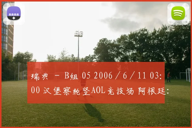 瑞典 － B组 05 2006／6／11 03：00 汉堡察轮竖AOL竞技场 阿根廷：科特迪瓦 － C组 06 2006／6／11 21：00 莱比锡中央球场 塞黑：荷兰 － C组 07 2006／6