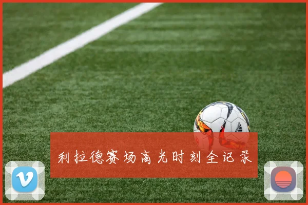 利拉德赛场高光时刻全记录