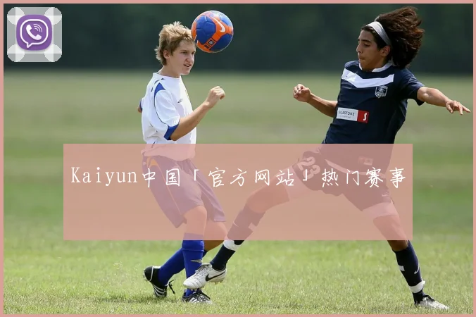 Kaiyun中国「官方网站」热门赛事