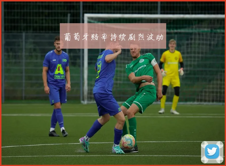 葡萄牙赔率持续剧烈波动