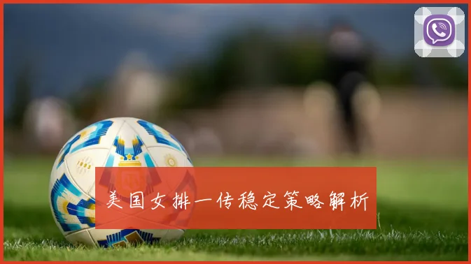美国女排一传稳定策略解析