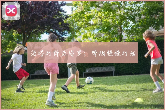 若塔对阵劳塔罗：锋线强强对话
