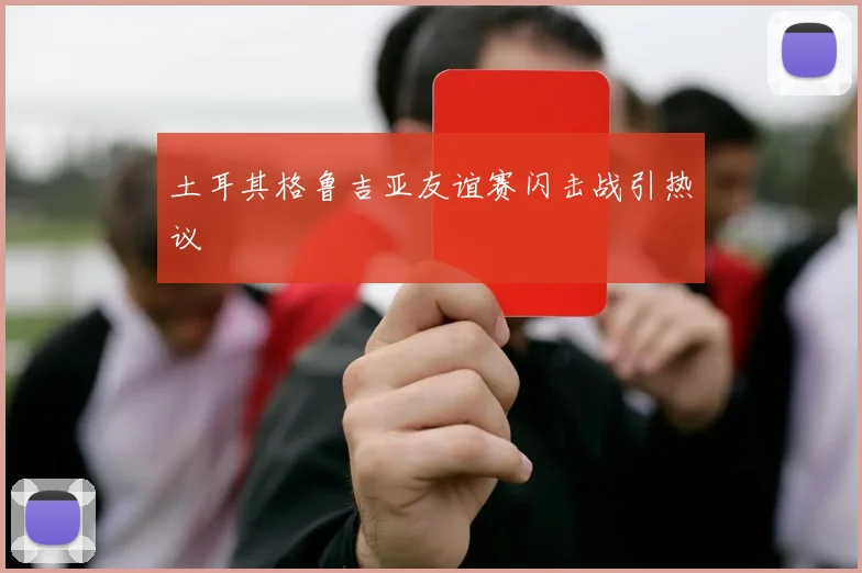 土耳其格鲁吉亚友谊赛闪击战引热议