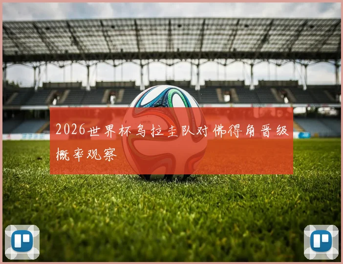 2026世界杯乌拉圭队对佛得角晋级概率观察