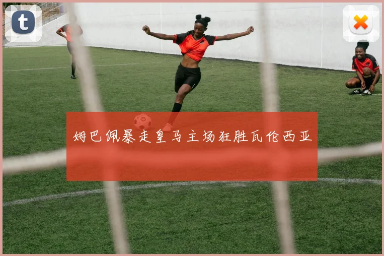 姆巴佩暴走皇马主场狂胜瓦伦西亚