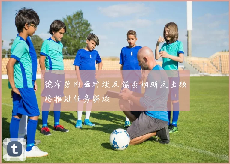 德布劳内面对埃及能否切断反击线路推进任务解读