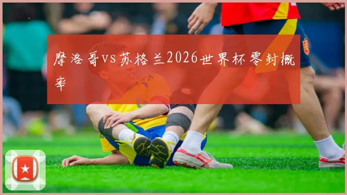 摩洛哥vs苏格兰2026世界杯零封概率
