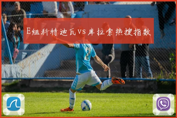 E组科特迪瓦vs库拉索热搜指数