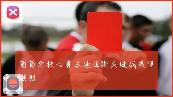 葡萄牙核心鲁本迪亚斯关键战表现预测