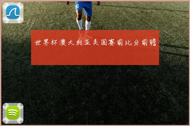 世界杯澳大利亚美国赛前比分前瞻
