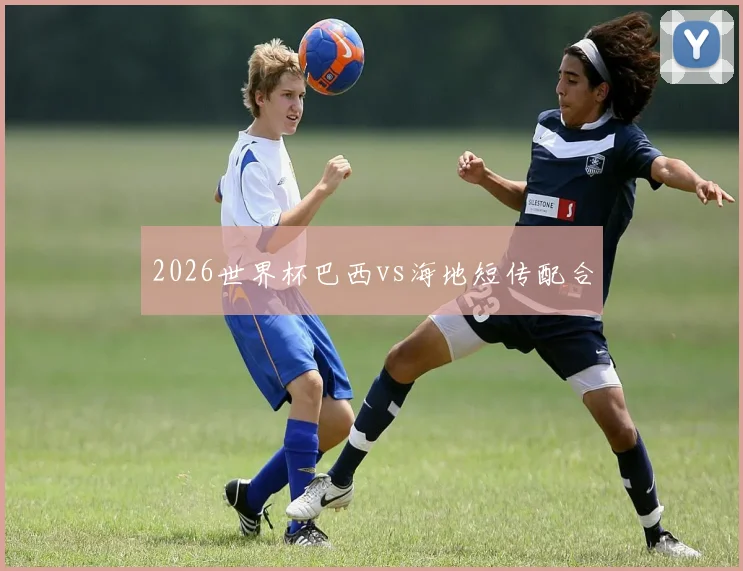 2026世界杯巴西vs海地短传配合