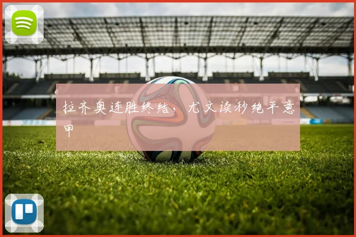 拉齐奥连胜终结，尤文读秒绝平意甲