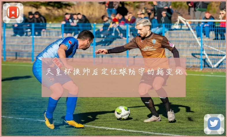 天皇杯换帅后定位球防守的新变化
