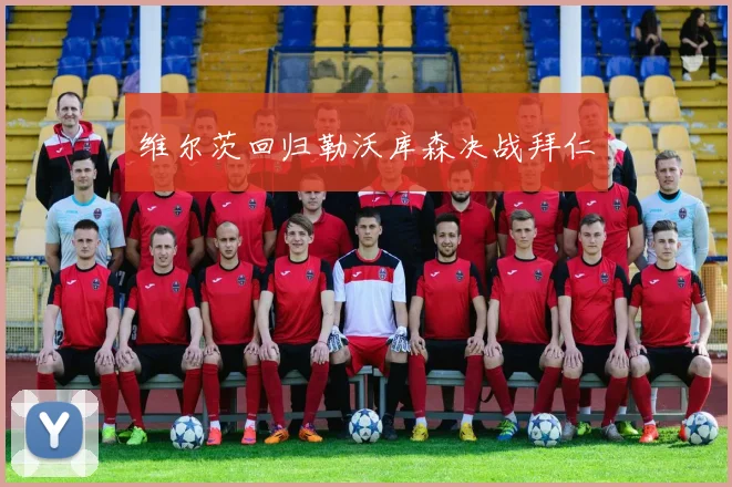 维尔茨回归勒沃库森决战拜仁