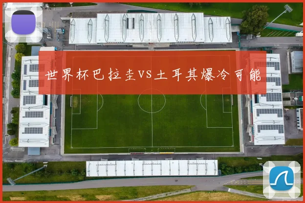 世界杯巴拉圭vs土耳其爆冷可能