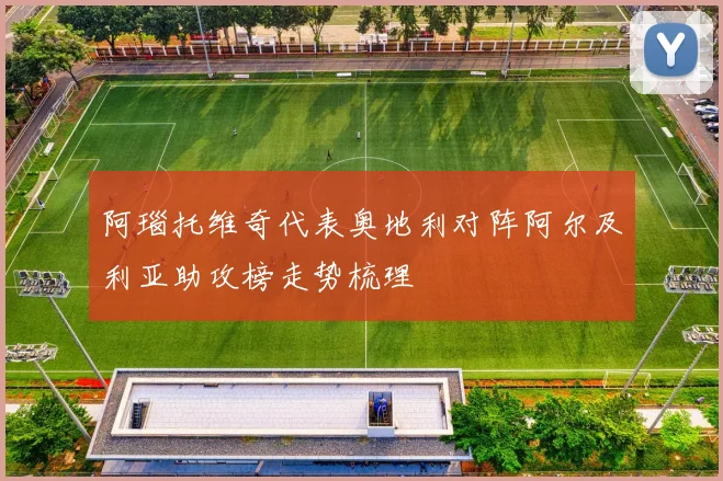 阿瑙托维奇代表奥地利对阵阿尔及利亚助攻榜走势梳理