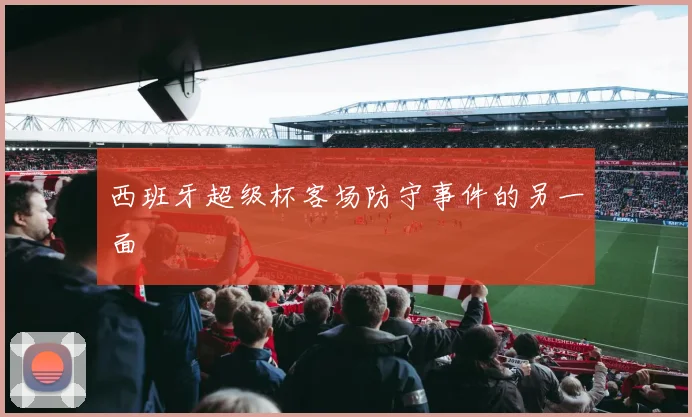 西班牙超级杯客场防守事件的另一面