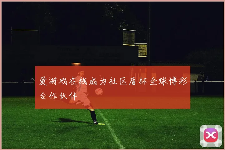 爱游戏在线成为社区盾杯全球博彩合作伙伴