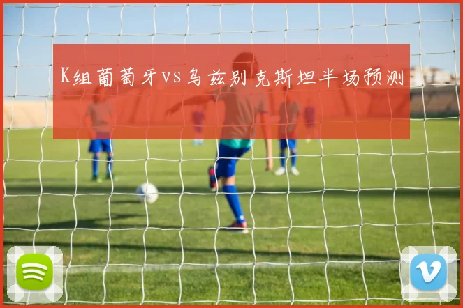K组葡萄牙vs乌兹别克斯坦半场预测