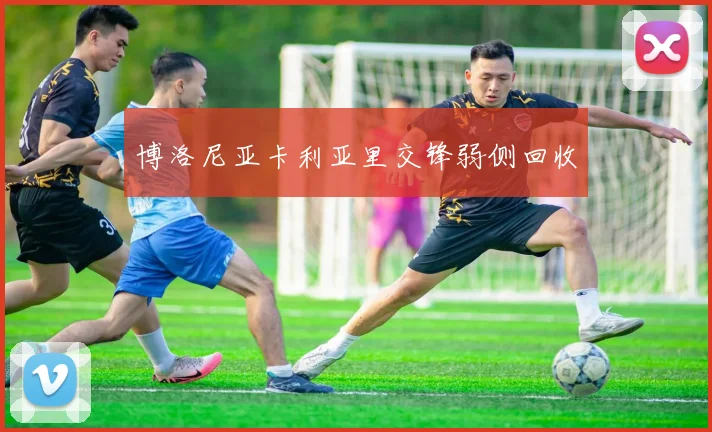 博洛尼亚卡利亚里交锋弱侧回收