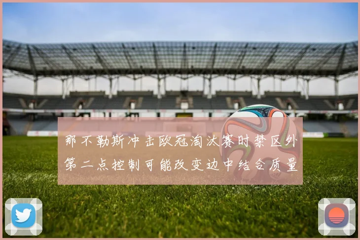 那不勒斯冲击欧冠淘汰赛时禁区外第二点控制可能改变边中结合质量