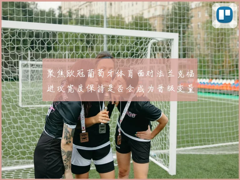 聚焦欧冠葡萄牙体育面对法兰克福进攻宽度保持是否会成为晋级变量