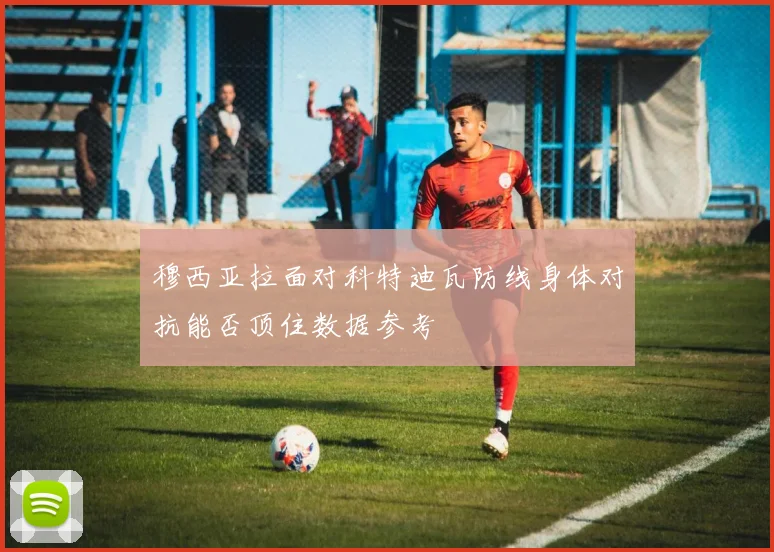 穆西亚拉面对科特迪瓦防线身体对抗能否顶住数据参考